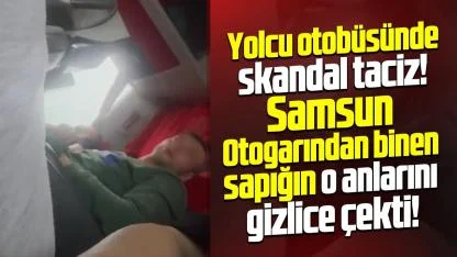 Yolcu otobüsünde skandal taciz! Sapık Samsun'dan bindi!