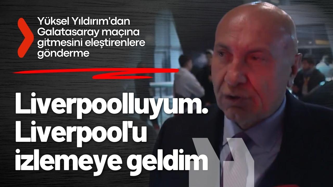 Yüksel Yıldırım: Liverpoolluyum. Liverpool'u izlemeye geldim