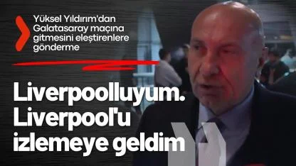 Yüksel Yıldırım: Liverpoolluyum. Liverpool'u izlemeye geldim