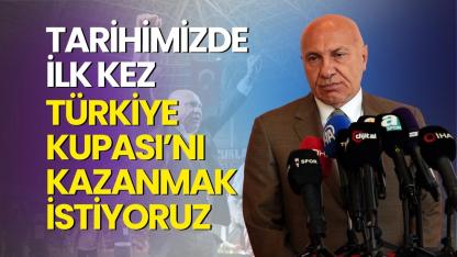 Yüksel Yıldırım: Tarihimizde ilk kez Türkiye Kupası’nı kazanmak istiyoruz