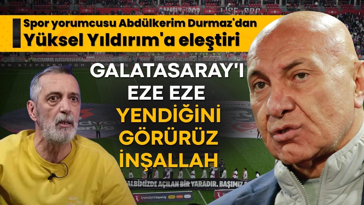 Abdülkerim Durmaz'dan Yüksel Yıldırım'a eleştiri: Galatasaray'ı da eze eze yendiğini görürüz inşallah