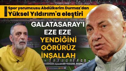 Abdülkerim Durmaz'dan Yüksel Yıldırım'a eleştiri: Galatasaray'ı da eze eze yendiğini görürüz inşallah