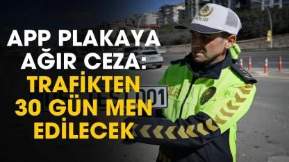 APP plakaya ağır ceza başladı: 140 bin TL ve trafikten men