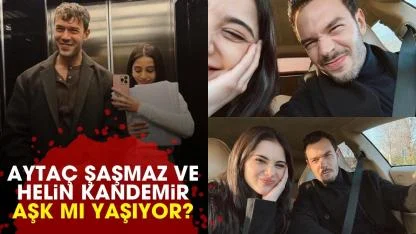 Aytaç Şaşmaz ve Helin Kandemir aşk mı yaşıyor?