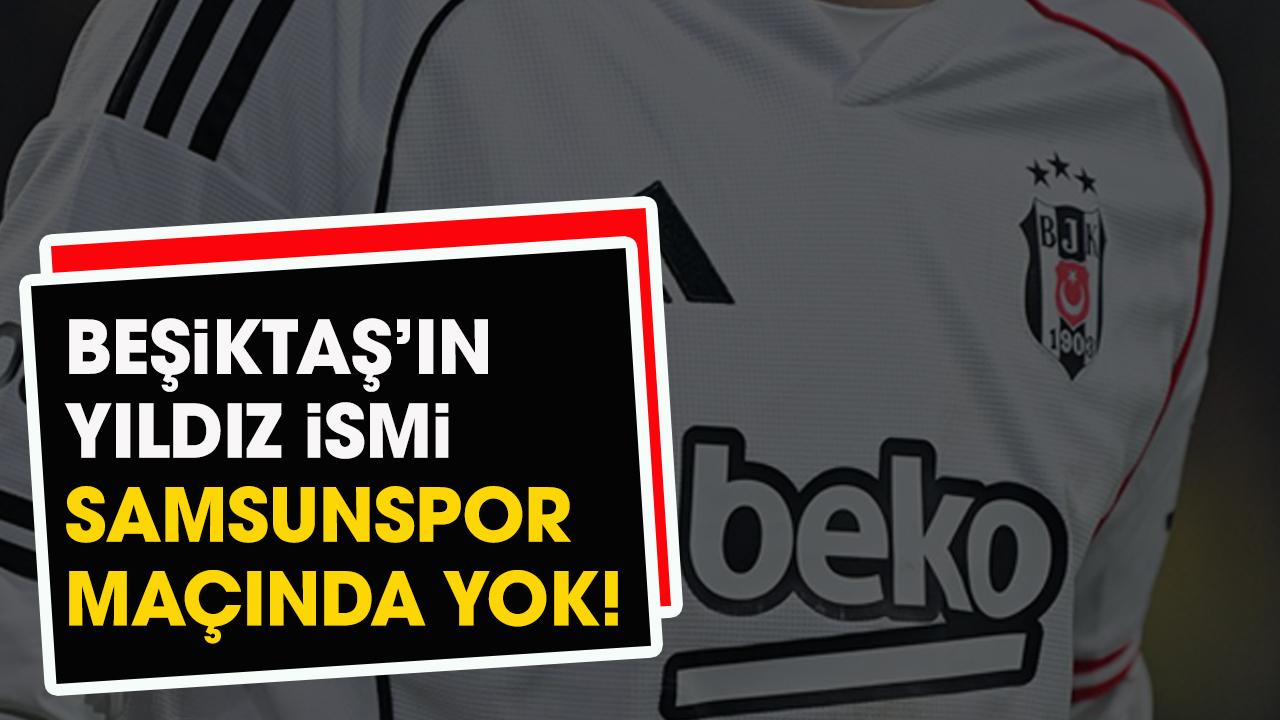Beşiktaş'ın yıldız ismi Samsunspor maçında yok