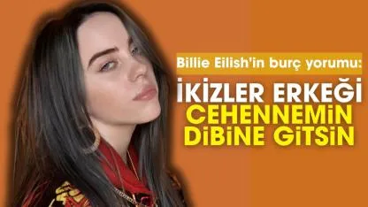 Billie Eilish'in burç yorumu: İkizler erkeği cehennemin dibine gitsin