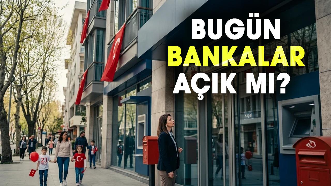 Bugün bankalar açık mı? 23 Nisan'da bankalar çalışıyor mu?