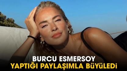 Burcu Esmersoy yaptığı paylaşımla büyüledi