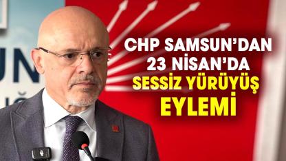 CHP Samsun’dan 23 Nisan’da sessiz yürüyüş eylemi