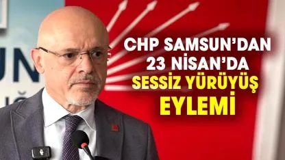 CHP Samsun’dan 23 Nisan’da sessiz yürüyüş eylemi