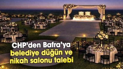 CHP’den Bafra’ya belediye düğün ve nikah salonu talebi