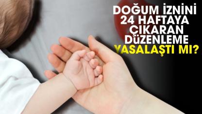 Doğum iznini 24 haftaya çıkaran düzenleme yasalaştı mı?