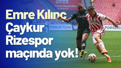 Emre Kılınç Çaykur Rizespor maçında yok!
