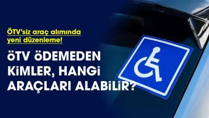 Engellilerin ÖTV'siz araç alımında yeni düzenleme! ÖTV ödemeden kimler, hangi araçları alabilir?