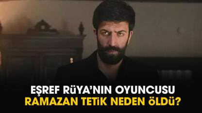Eşref Rüya oyuncusu Ramazan Tetik kimdir? Ramazan Tetik neden öldü?