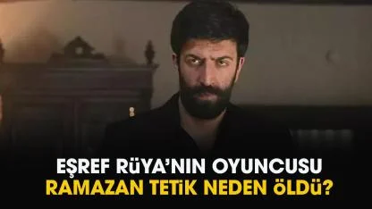 Eşref Rüya oyuncusu Ramazan Tetik kimdir? Ramazan Tetik neden öldü?