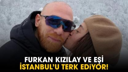Furkan Kızılay ve eşi İstanbul'u terk ediyor