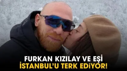 Furkan Kızılay ve eşi İstanbul'u terk ediyor