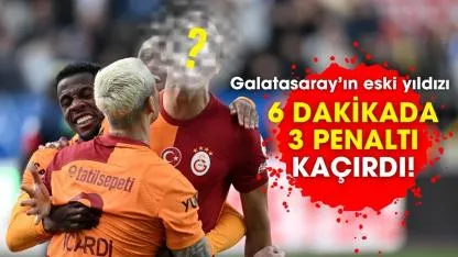 Galatasaray’ın eski yıldızı 6 dakikada üst üste 3 penaltıyı kaçırdı