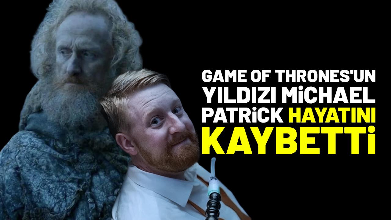Game of Thrones'un yıldızı Michael Patrick hayatını kaybetti