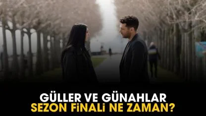 Güller ve Günahlar sezon finali ne zaman?