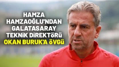 Hamza Hamzaoğlu'ndan Galatasaray teknik direktörü Okan Buruk'a övgü