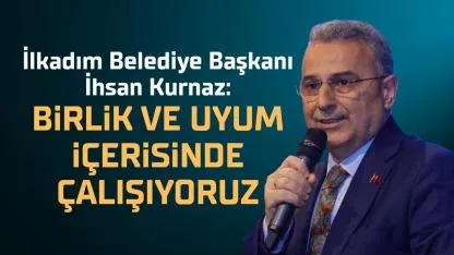 İlkadım Belediye Başkanı İhsan Kurnaz: Birlik ve uyum içerisinde çalışıyoruz