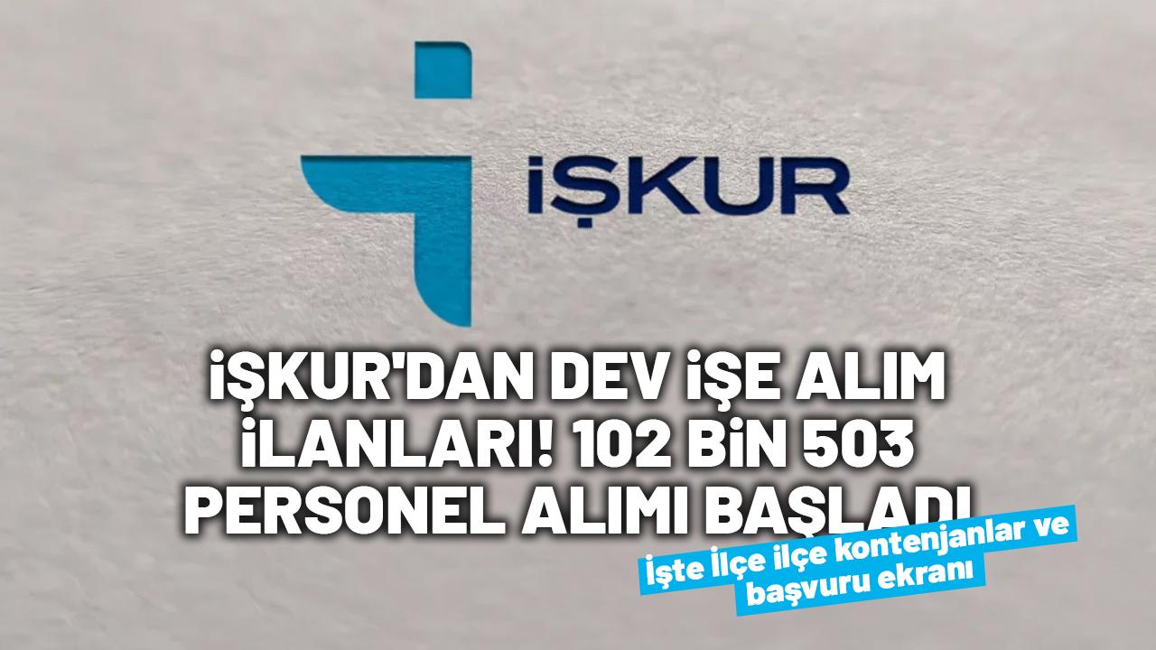 İŞKUR'dan dev işe alım ilanları! 102 bin 503 personel alımı başladı: İşte İlçe ilçe kontenjanlar ve başvuru ekranı