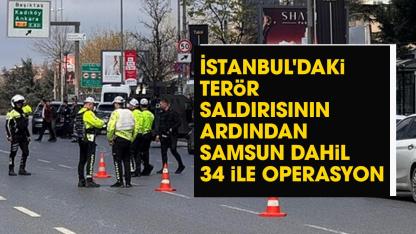 İstanbul'daki terör saldırısının ardından Samsun dahil 34 ilde DEAŞ operasyonu!