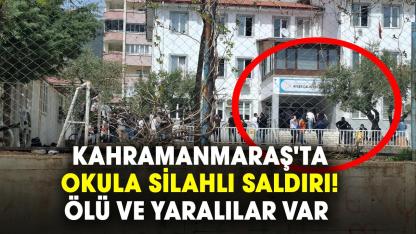 Kahramanmaraş'ta okula silahlı saldırı! Ölü ve yaralılar var