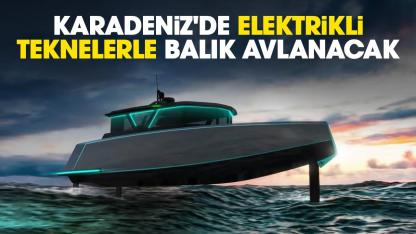 Karadeniz'de elektrikli teknelerle balık avlanacak