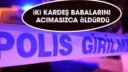 Kırıkkale'de aile dehşeti! İki kardeş babalarını bıçak ve baltayla öldürdü