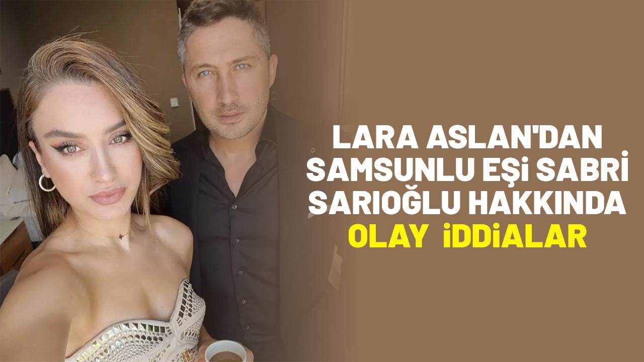 Lara Aslan'dan Sabri Sarıoğlu hakkında olay iddialar: Bana hastalık bulaştırdı
