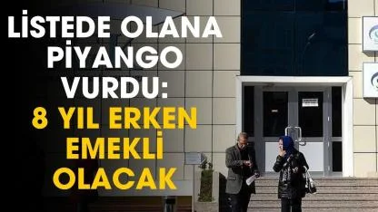 Listede olana piyango vurdu! 8 yıl erken emekli olacak