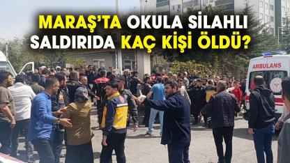 Maraş son dakika: Okula silahlı saldırıda kaç kişi öldü?