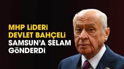 MHP Lideri Devlet Bahçeli'den Samsun'a selam