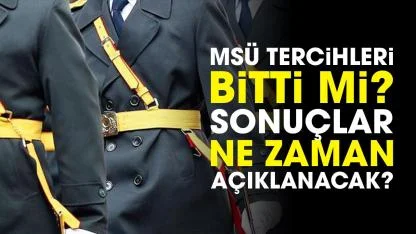 MSÜ tercihleri bitti mi? MSÜ tercih sonuçları ne zaman açıklanacak?