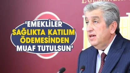 Murat Çan: Emekliler sağlıkta katılım ödemesinden muaf tutulsun