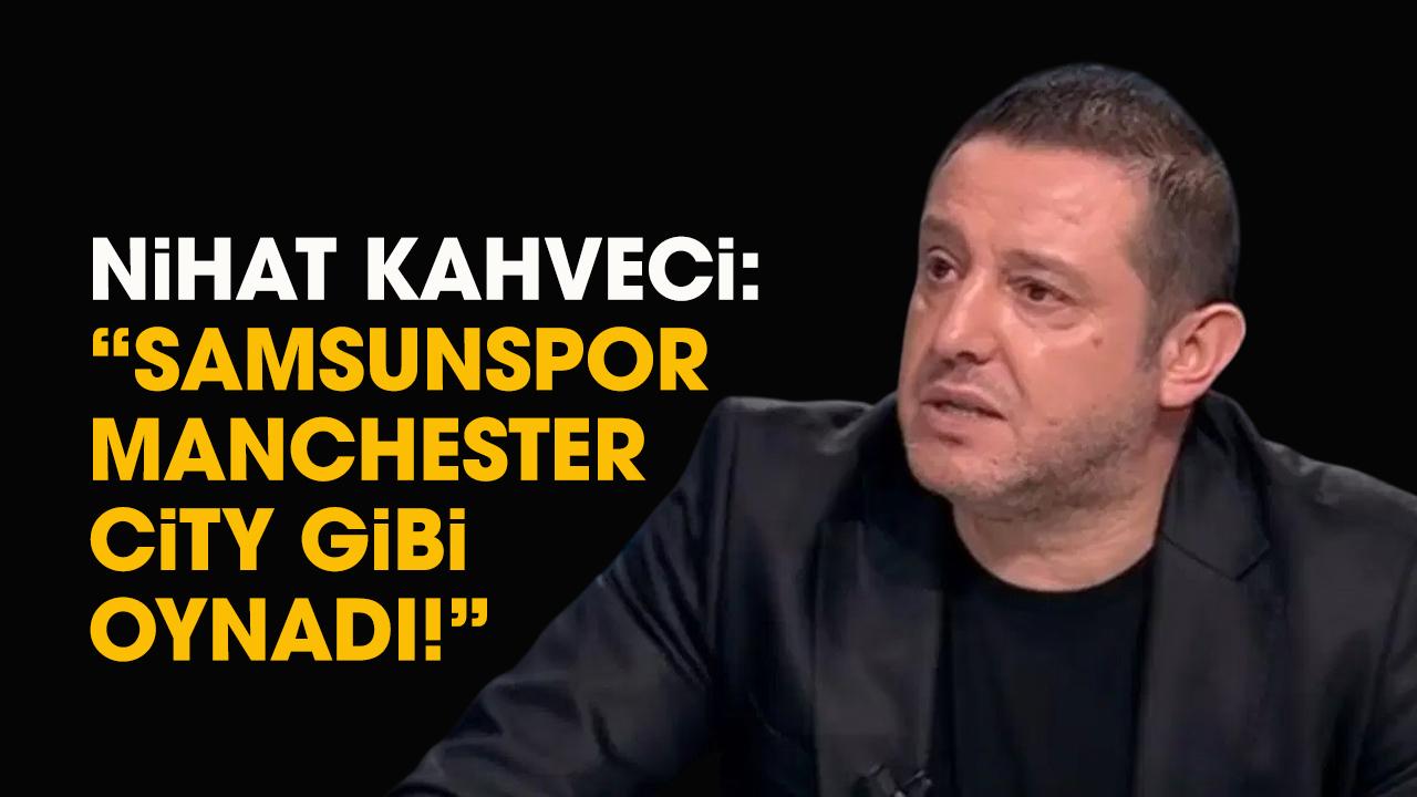 Nihat Kahveci: Samsunspor Manchester City gibi oynadı!