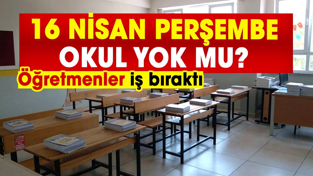 Öğretmenler iş bıraktı! 16 Nisan Perşembe okul yok mu? Yarın okullar tatil mi?