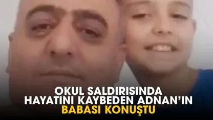 Okul saldırısında hayatını kaybeden Adnan'ın babası konuştu