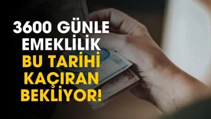 3600 günle emeklilik! Bu tarihi kaçıran bekliyor
