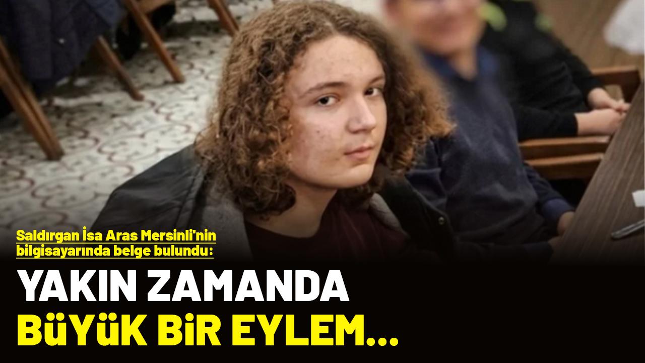 Saldırgan İsa Aras Mersinli'nin bilgisayarında belge bulundu: Yakın zamanda büyük bir eylem...