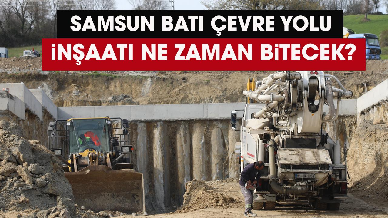 Samsun Batı Çevre Yolu inşaatı ne zaman bitecek?