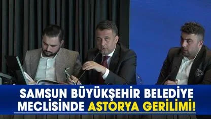 Samsun Büyükşehir Belediye Meclisinde Astorya gerilimi!