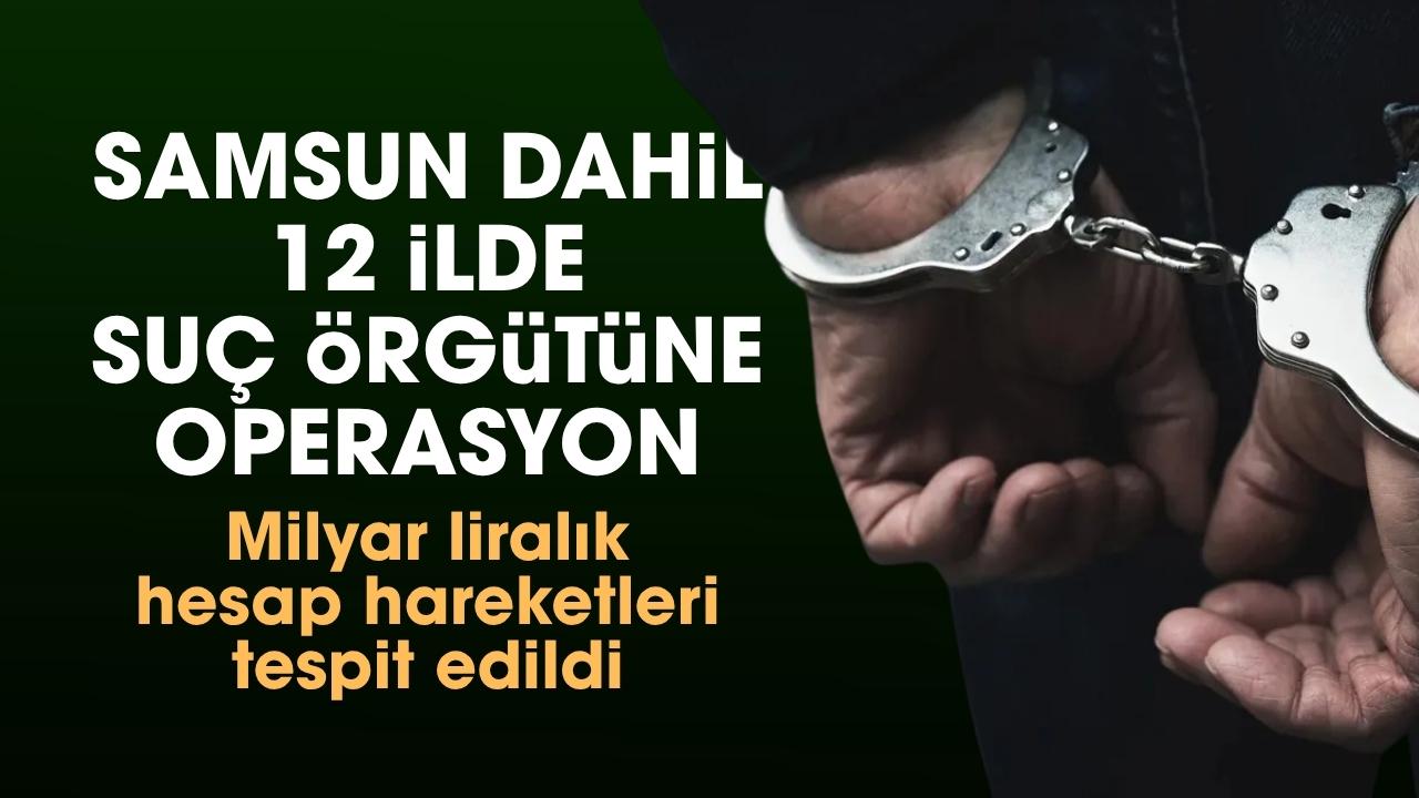 Samsun dahil 12 ilde organize suç örgütüne operasyon