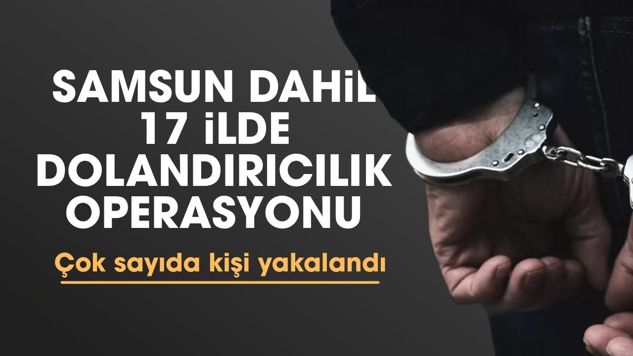 Samsun dahil 17 ilde dolandırıcılık operasyonu: 180 kişi yakalandı