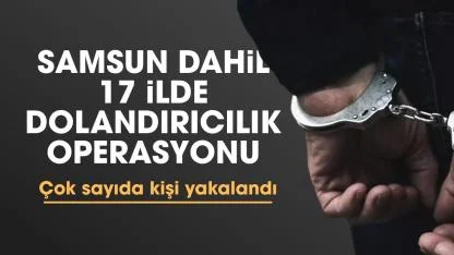 Samsun dahil 17 ilde dolandırıcılık operasyonu: 180 kişi yakalandı
