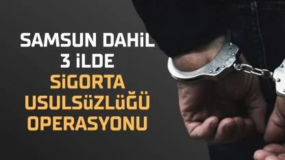 Samsun dahil 3 ilde sigorta usulsüzlüğü operasyonu: 6 tutuklama