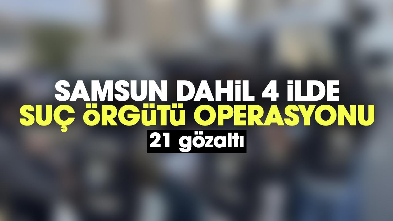 Samsun dahil 4 ilde organize suç örgütü operasyonu: 21 gözaltı
